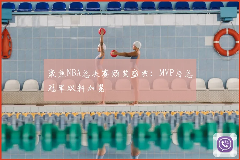 聚焦NBA总决赛颁奖盛典：MVP与总冠军双料加冕