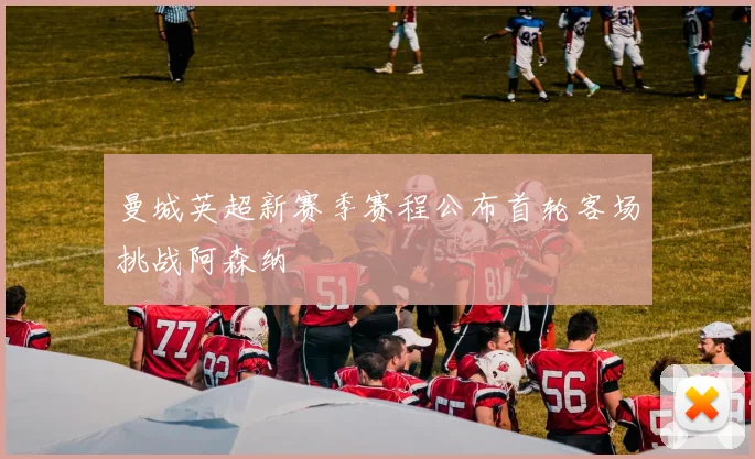 曼城英超新赛季赛程公布首轮客场挑战阿森纳