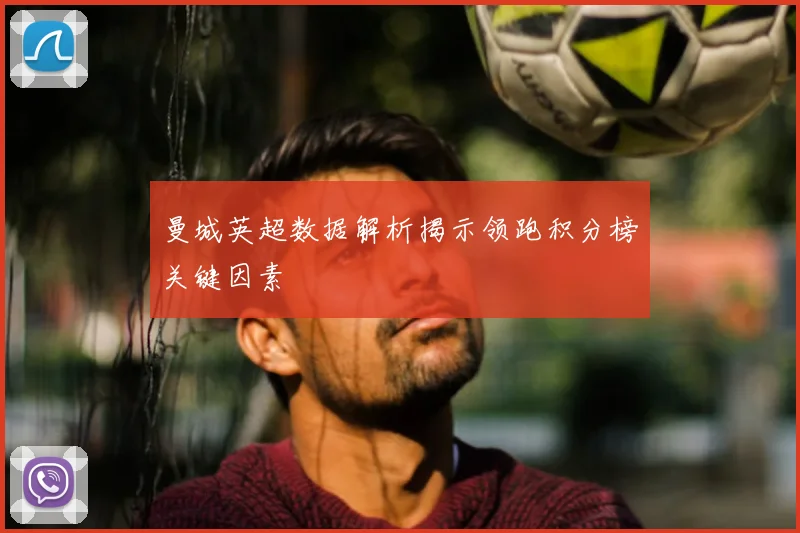 曼城英超数据解析揭示领跑积分榜关键因素