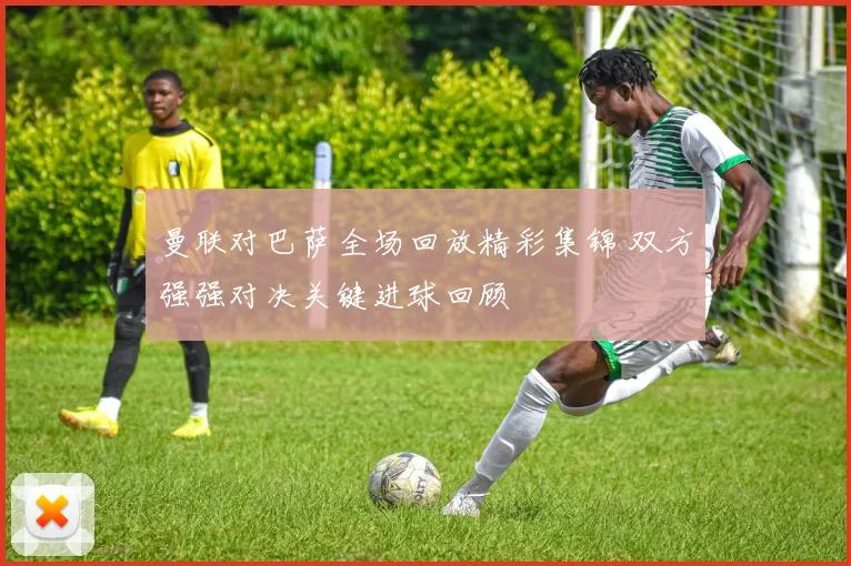 曼联对巴萨全场回放精彩集锦 双方强强对决关键进球回顾