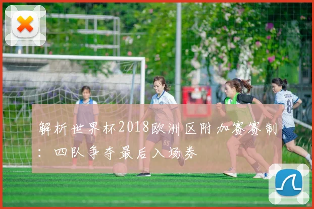解析世界杯2018欧洲区附加赛赛制：四队争夺最后入场券