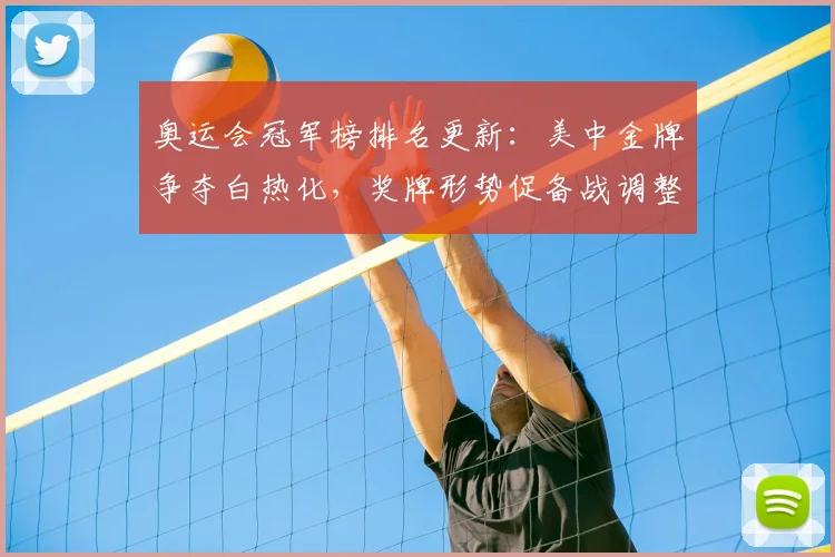 奥运会冠军榜排名更新：美中金牌争夺白热化，奖牌形势促备战调整